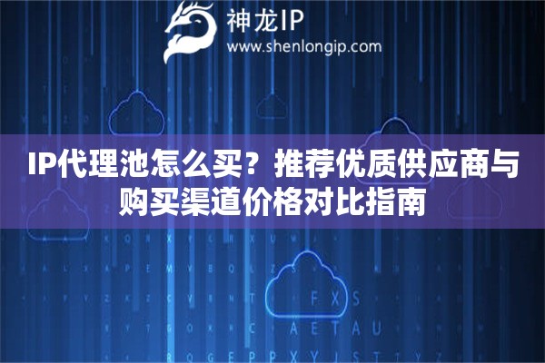 IP代理池怎么買？推薦優質供應商與購買渠道價格對比指南