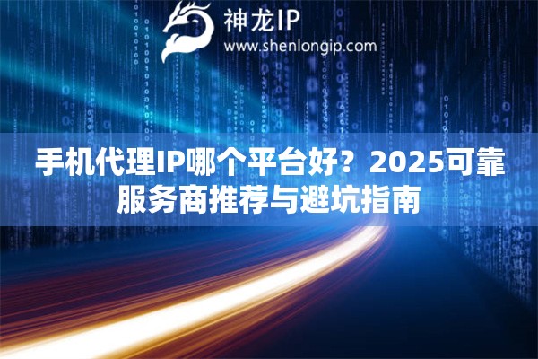 手機代理IP哪個平臺好？2025可靠服務商推薦與避坑指南