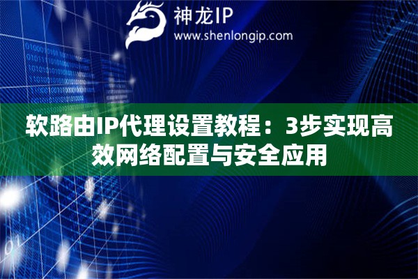 軟路由IP代理設置教程：3步實現高效網絡配置與安全應用