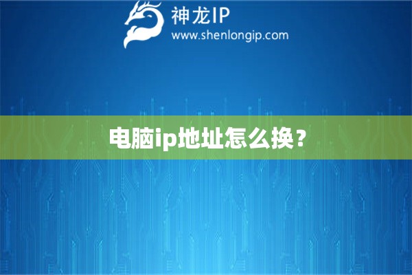 電腦ip地址怎么換？