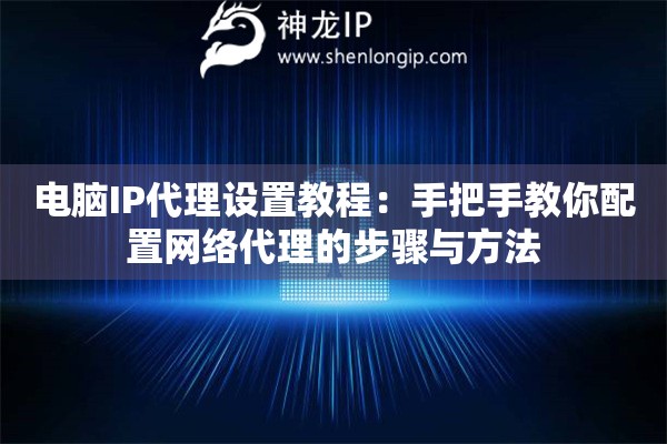 電腦IP代理設置教程：手把手教你配置網絡代理的步驟與方法