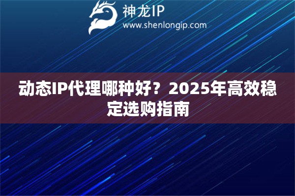 動態IP代理哪種好？2025年高效穩定選購指南