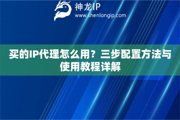 買的IP代理怎么用？三步配置方法與使用教程詳解