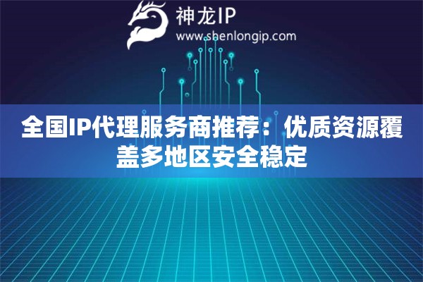 全國IP代理服務商推薦：優質資源覆蓋多地區安全穩定