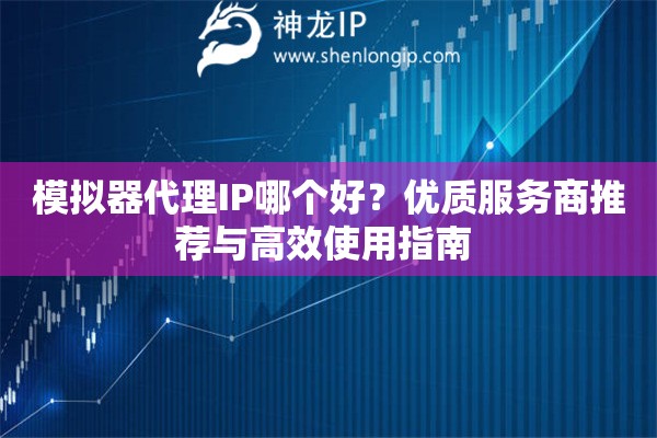 模擬器代理IP哪個好？優質服務商推薦與高效使用指南 