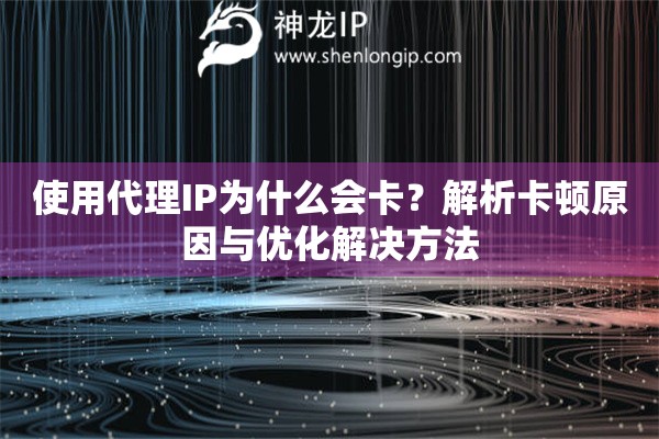 使用代理IP為什么會卡？解析卡頓原因與優化解決方法