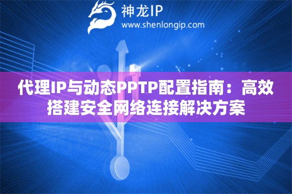 代理IP與動態PPTP配置指南：高效搭建安全網絡連接解決方案