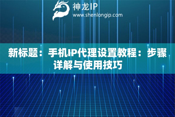 新標題：手機IP代理設置教程：步驟詳解與使用技巧