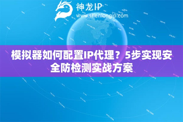 模擬器如何配置IP代理？5步實現安全防檢測實戰方案