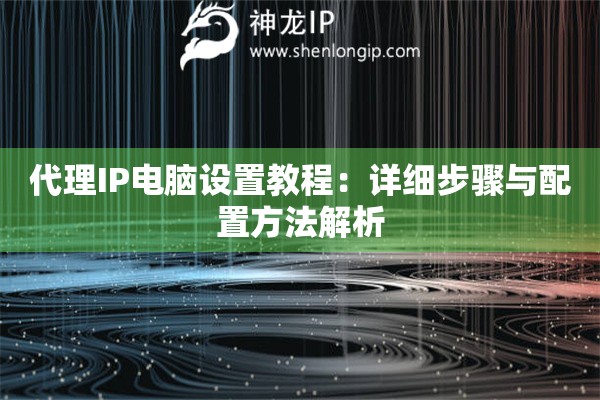 代理IP電腦設置教程：詳細步驟與配置方法解析