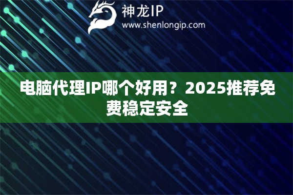 電腦代理IP哪個好用？2025推薦免費穩定安全
