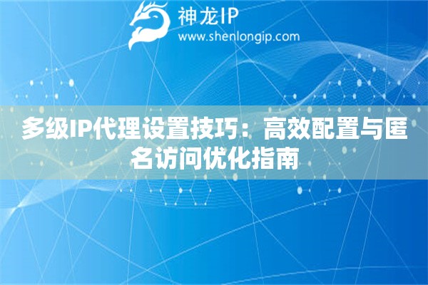 多級IP代理設置技巧：高效配置與匿名訪問優化指南