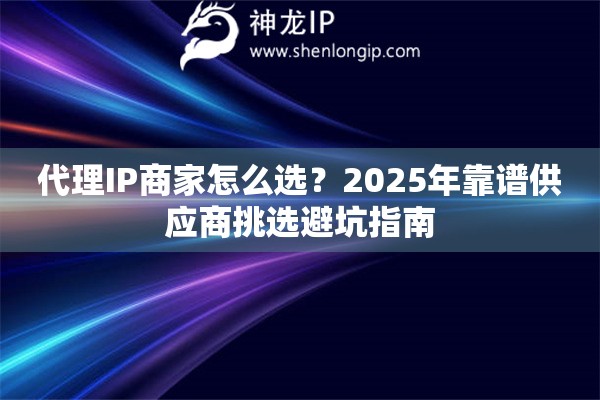 代理IP商家怎么選？2025年靠譜供應商挑選避坑指南