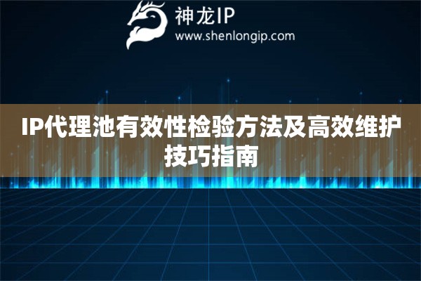 IP代理池有效性檢驗(yàn)方法及高效維護(hù)技巧指南