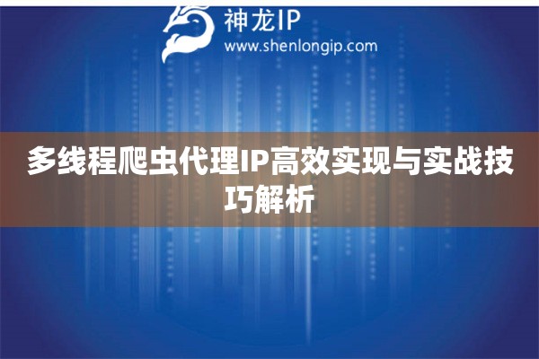 多線程爬蟲代理IP高效實(shí)現(xiàn)與實(shí)戰(zhàn)技巧解析