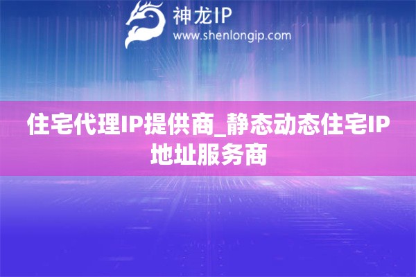 住宅代理IP提供商_靜態(tài)動(dòng)態(tài)住宅IP地址服務(wù)商
