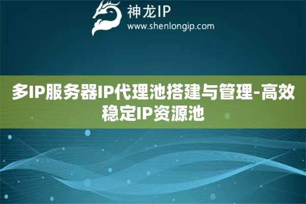 多IP服務(wù)器IP代理池搭建與管理-高效穩(wěn)定IP資源池