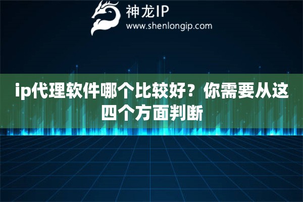 ip代理軟件哪個(gè)比較好？你需要從這四個(gè)方面判斷