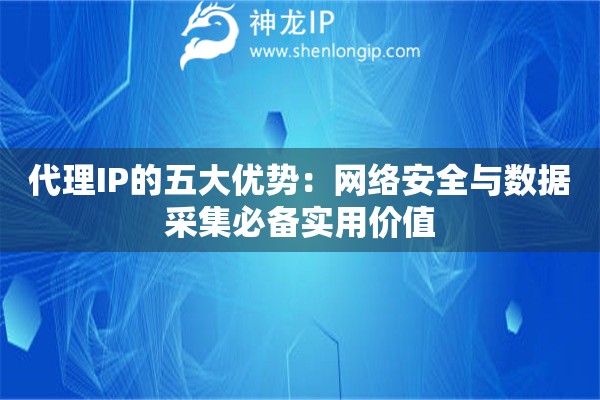 代理IP的五大優(yōu)勢：網(wǎng)絡安全與數(shù)據(jù)采集必備實用價值