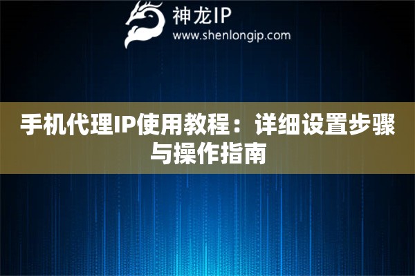 手機代理IP使用教程：詳細設置步驟與操作指南
