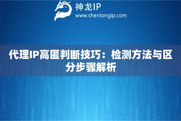 代理IP高匿判斷技巧：檢測方法與區分步驟解析