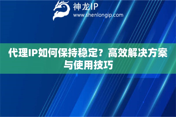 代理IP如何保持穩定？高效解決方案與使用技巧