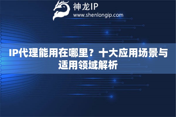 IP代理能用在哪里？十大應用場景與適用領域解析