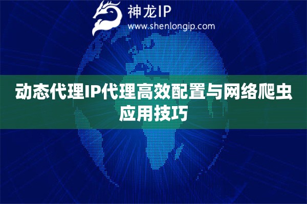 動態代理IP代理高效配置與網絡爬蟲應用技巧