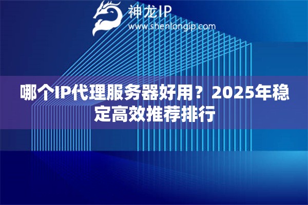 哪個IP代理服務器好用？2025年穩定高效推薦排行