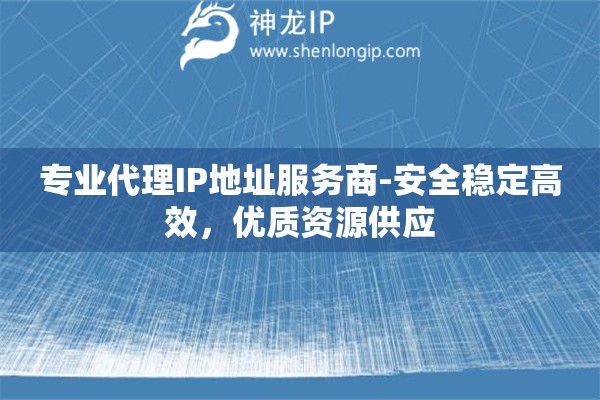 專業代理IP地址服務商-安全穩定高效，優質資源供應