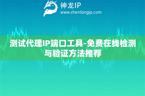 測試代理IP端口工具-免費在線檢測與驗證方法推薦