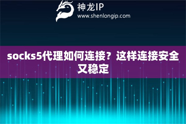 socks5代理如何連接？這樣連接安全又穩定