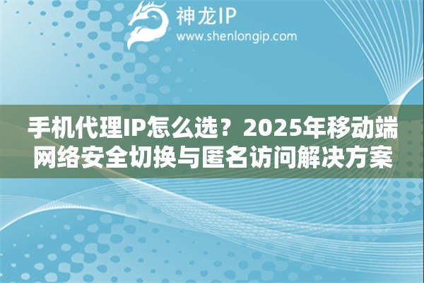 手機代理IP怎么選？2025年移動端網絡安全切換與匿名訪問解決方案