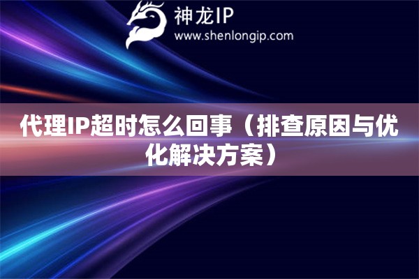 代理IP超時怎么回事（排查原因與優化解決方案）