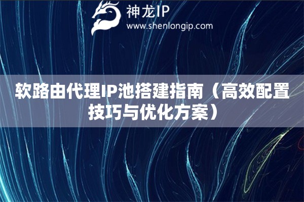 軟路由代理IP池搭建指南（高效配置技巧與優化方案）