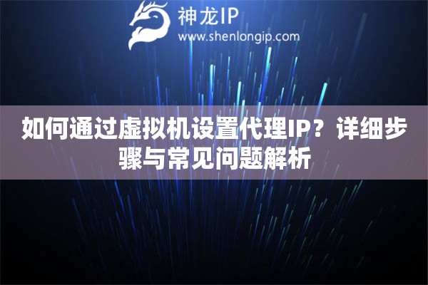 如何通過虛擬機設置代理IP？詳細步驟與常見問題解析