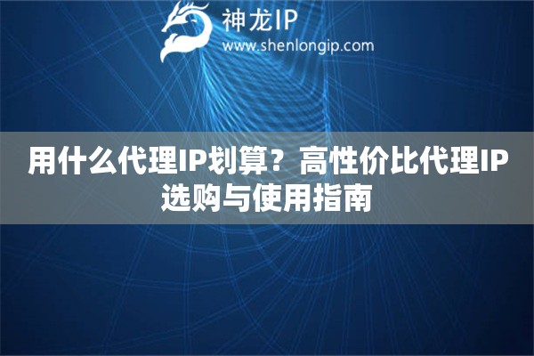用什么代理IP劃算？高性價比代理IP選購與使用指南
