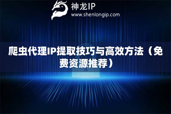 爬蟲代理IP提取技巧與高效方法（免費資源推薦）
