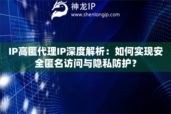 IP高匿代理IP深度解析：如何實現安全匿名訪問與隱私防護？
