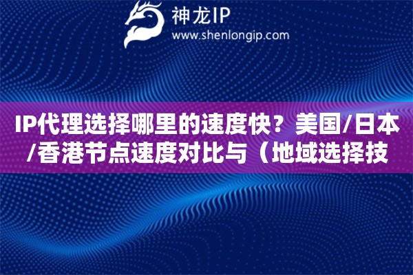 IP代理選擇哪里的速度快？美國/日本/香港節點速度對比與（地域選擇技巧）