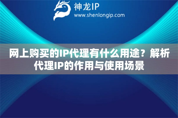 網上購買的IP代理有什么用途？解析代理IP的作用與使用場景