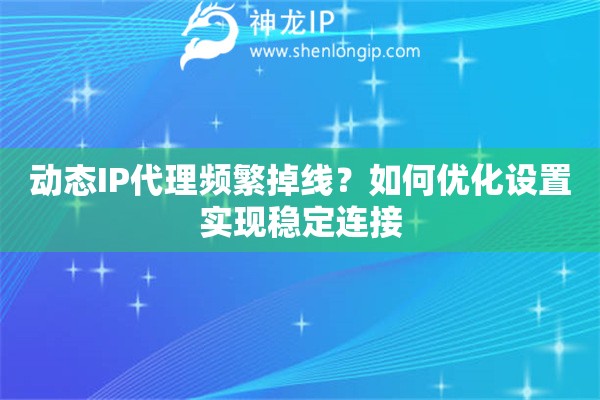 動態IP代理頻繁掉線？如何優化設置實現穩定連接