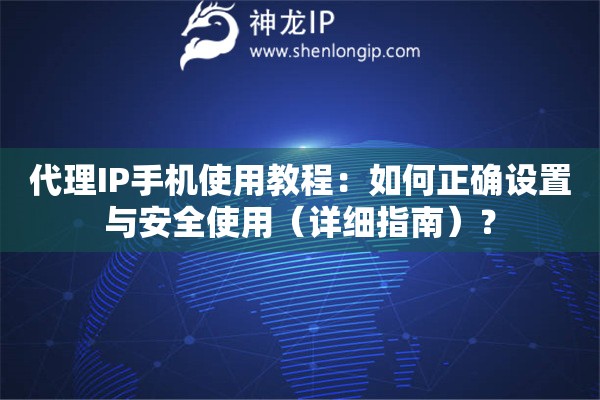 代理IP手機使用教程：如何正確設置與安全使用（詳細指南）？