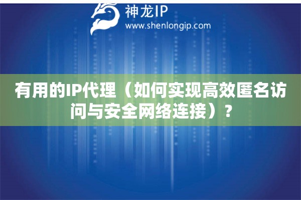 有用的IP代理（如何實現高效匿名訪問與安全網絡連接）？