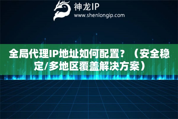 全局代理IP地址如何配置？（安全穩定/多地區覆蓋解決方案）