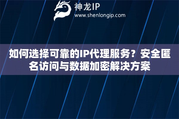 如何選擇可靠的IP代理服務？安全匿名訪問與數據加密解決方案