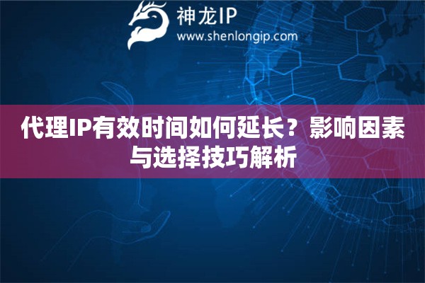 代理IP有效時間如何延長？影響因素與選擇技巧解析