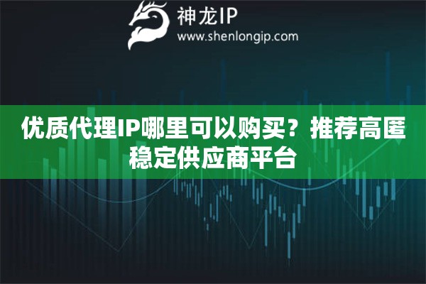 優質代理IP哪里可以購買？推薦高匿穩定供應商平臺