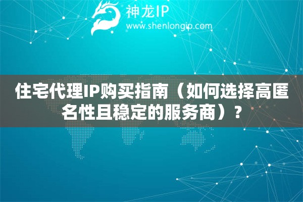 住宅代理IP購買指南（如何選擇高匿名性且穩定的服務商）？