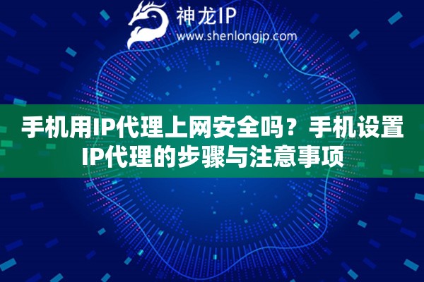 手機(jī)用IP代理上網(wǎng)安全嗎？手機(jī)設(shè)置IP代理的步驟與注意事項(xiàng)